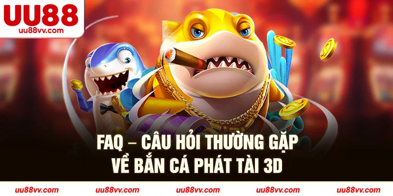 FAQ-câu hỏi thường gặp về bắn cá phát tài 3D